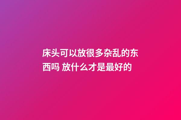 床头可以放很多杂乱的东西吗 放什么才是最好的